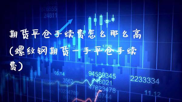 期货平仓手续费怎么那么高(螺纹钢期货一手平仓手续费) (https://www.njaxzs.com/) 期货行情 第1张