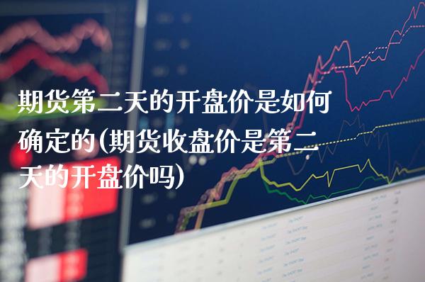 期货第二天的开盘价是如何确定的(期货收盘价是第二天的开盘价吗) (https://www.njaxzs.com/) 内盘期货 第1张