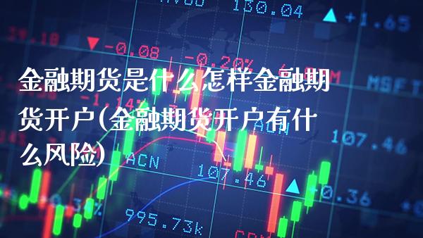金融期货是什么怎样金融期货开户(金融期货开户有什么风险) (https://www.njaxzs.com/) 期货开户 第1张