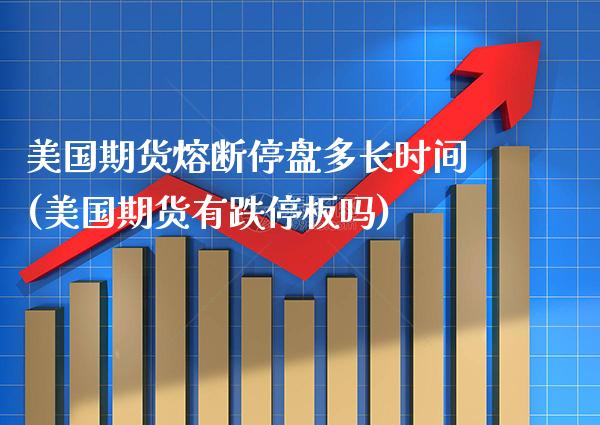 美国期货熔断停盘多长时间(美国期货有跌停板吗) (https://www.njaxzs.com/) 期货行情 第1张