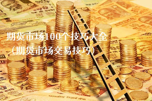 期货市场100个技巧大全（期货市场交易技巧） (https://www.njaxzs.com/) 期货直播间 第1张