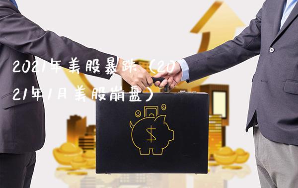2021年美股暴跌（2021年1月美股） (https://www.njaxzs.com/) 期货直播间 第1张
