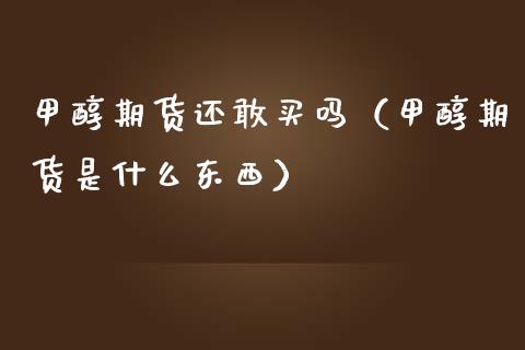 甲醇期货还敢买吗（甲醇期货是什么东西） (https://www.njaxzs.com/) 期货直播间 第1张