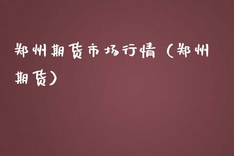 郑州期货市场行情（郑州 期货） (https://www.njaxzs.com/) 内盘期货 第1张