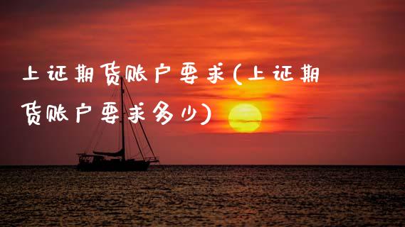 上证期货账户要求(上证期货账户要求多少) (https://www.njaxzs.com/) 期货直播间 第1张