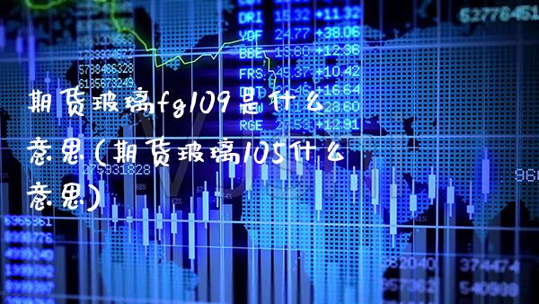 期货玻璃fg109是什么意思(期货玻璃105什么意思) (https://www.njaxzs.com/) 黄金期货 第1张