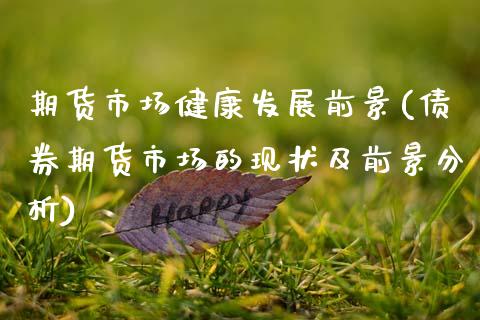 期货市场健康发展前景(债券期货市场的现状及前景分析) (https://www.njaxzs.com/) 内盘期货 第1张