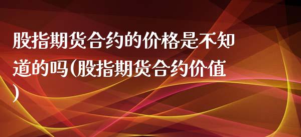 股指期货合约的价格是不知道的吗(股指期货合约价值) (https://www.njaxzs.com/) 期货直播间 第1张