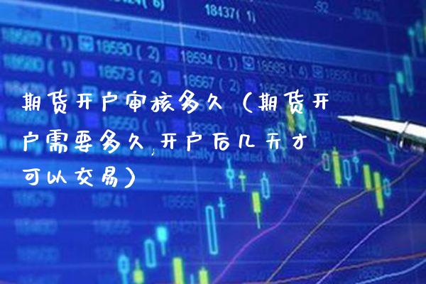 期货开户审核多久（期货开户需要多久,开户后几天才可以交易） (https://www.njaxzs.com/) 期货直播间 第1张