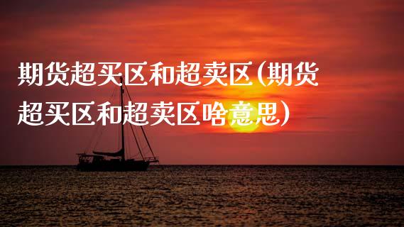 期货超买区和超卖区(期货超买区和超卖区啥意思) (https://www.njaxzs.com/) 期货直播间 第1张