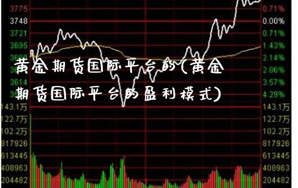 黄金期货国际平台的(黄金期货国际平台的盈利模式) (https://www.njaxzs.com/) 期货行情 第1张