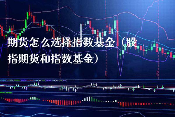 期货怎么选择指数基金（股指期货和指数基金） (https://www.njaxzs.com/) 期货直播间 第1张