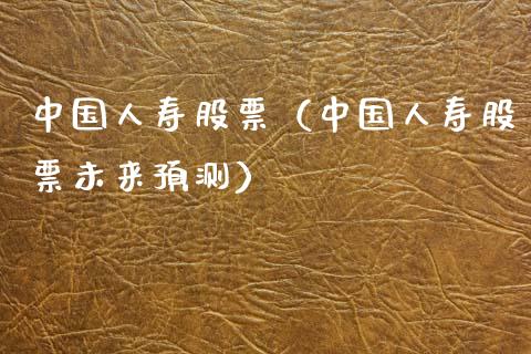 中国人寿股票（中国人寿股票未来预测） (https://www.njaxzs.com/) 期货直播间 第1张