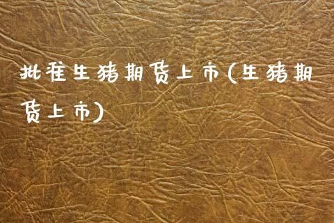 批准生猪期货上市(生猪期货上市) (https://www.njaxzs.com/) 期货开户 第1张