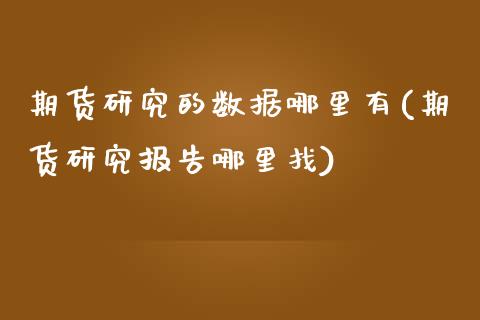 期货研究的数据哪里有(期货研究报告哪里找) (https://www.njaxzs.com/) 原油期货 第1张