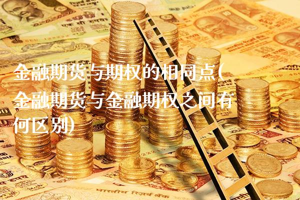 金融期货与期权的相同点(金融期货与金融期权之间有何区别) (https://www.njaxzs.com/) 期货开户 第1张
