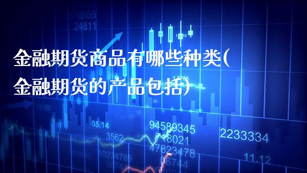 金融期货商品有哪些种类(金融期货的产品包括) (https://www.njaxzs.com/) 内盘期货 第1张