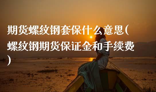 期货螺纹钢套保什么意思(螺纹钢期货保证金和手续费) (https://www.njaxzs.com/) 内盘期货 第1张