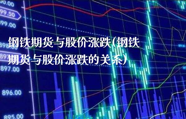钢铁期货与股价涨跌(钢铁期货与股价涨跌的关系) (https://www.njaxzs.com/) 期货行情 第1张