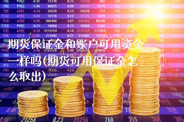 期货保证金和账户可用资金一样吗(期货可用保证金怎么取出) (https://www.njaxzs.com/) 内盘期货 第1张
