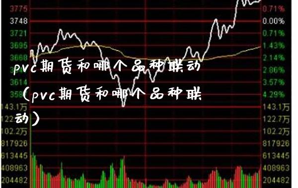 pvc期货和哪个品种联动（pvc期货和哪个品种联动） (https://www.njaxzs.com/) 内盘期货 第1张