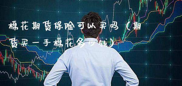 棉花期货保险可以买吗（期货买一手棉花多少钱） (https://www.njaxzs.com/) 期货直播间 第1张