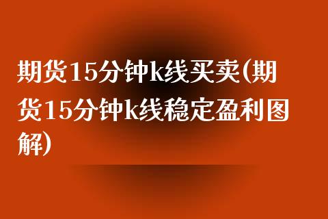 期货15分钟k线买卖(期货15分钟k线稳定盈利图解) (https://www.njaxzs.com/) 内盘期货 第1张