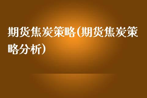 期货焦炭策略(期货焦炭策略分析) (https://www.njaxzs.com/) 期货直播间 第1张