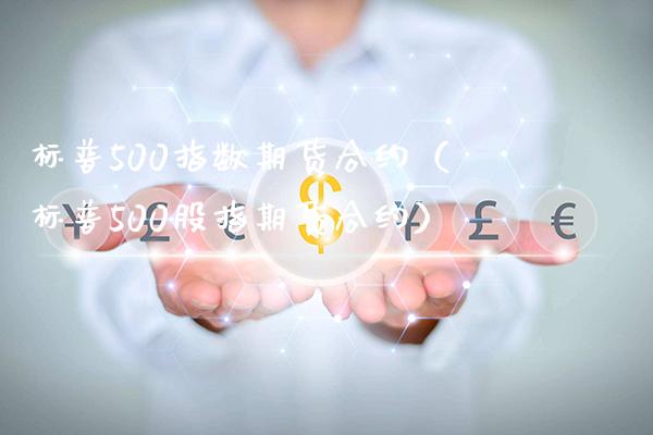 标普500指数期货合约（标普500股指期货合约） (https://www.njaxzs.com/) 内盘期货 第1张