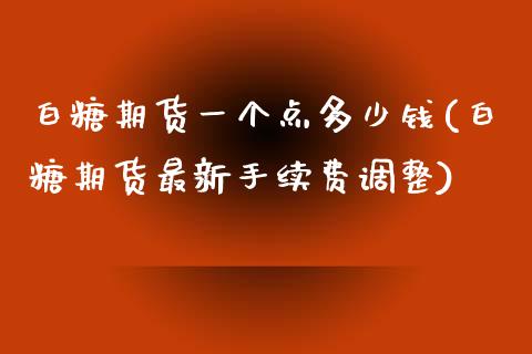 白糖期货一个点多少钱(白糖期货最新手续费调整) (https://www.njaxzs.com/) 原油期货 第1张