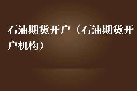 石油期货开户（石油期货开户机构） (https://www.njaxzs.com/) 期货行情 第1张