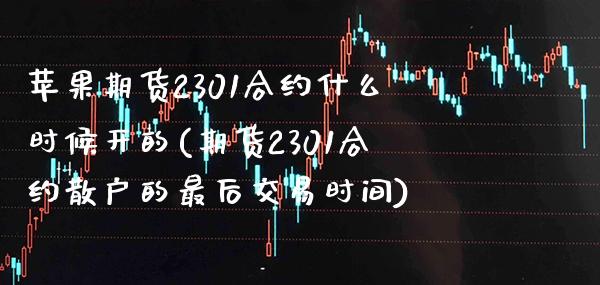 苹果期货2301合约什么时候开的(期货2301合约散户的最后交易时间) (https://www.njaxzs.com/) 期货投资 第1张