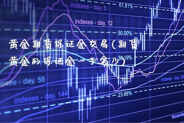 黄金期货保证金交易(期货黄金的保证金一手多少) (https://www.njaxzs.com/) 内盘期货 第1张
