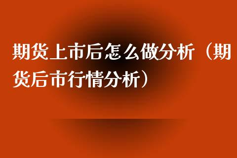 期货上市后怎么做分析（期货后市行情分析） (https://www.njaxzs.com/) 期货直播间 第1张