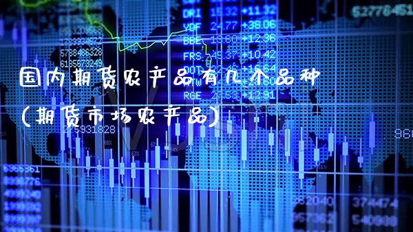 国内期货农产品有几个品种(期货市场农产品) (https://www.njaxzs.com/) 原油期货 第1张