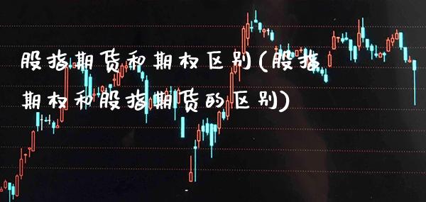 股指期货和期权区别(股指期权和股指期货的区别) (https://www.njaxzs.com/) 原油期货 第1张