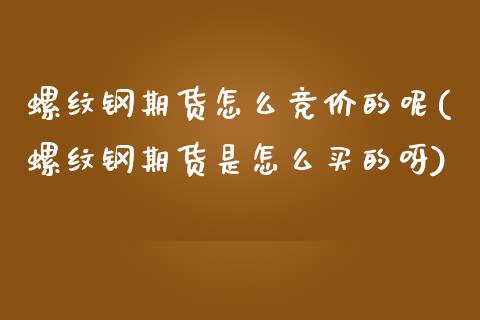 螺纹钢期货怎么竞价的呢(螺纹钢期货是怎么买的呀) 内盘期货 第1张-爱新财经 螺纹钢期货怎么竞价的呢(螺纹钢期货是怎么买的呀) (https://www.njaxzs.com/) 内盘期货 第1张