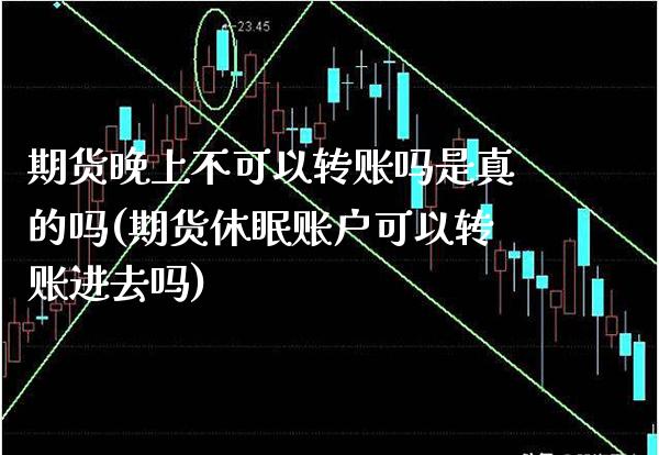 期货晚上不可以转账吗是真的吗(期货休眠账户可以转账进去吗) (https://www.njaxzs.com/) 期货直播间 第1张