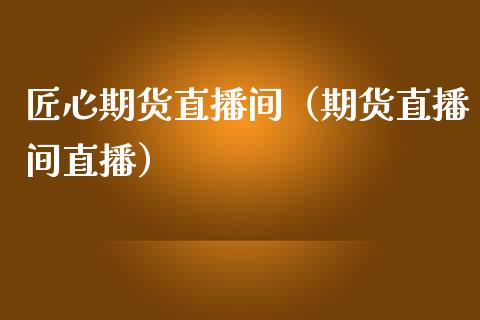 匠心期货直播间（期货直播间直播） (https://www.njaxzs.com/) 期货直播间 第1张