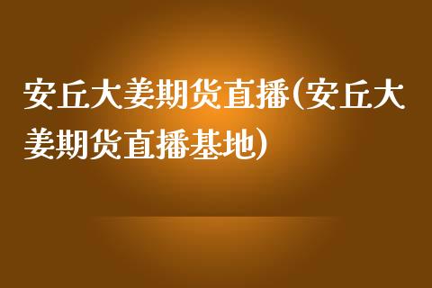 安丘大姜期货直播(安丘大姜期货直播基地) (https://www.njaxzs.com/) 期货直播间 第1张
