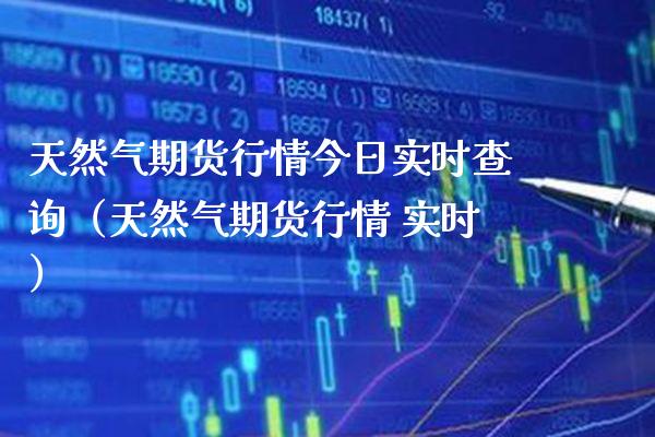 天然气期货行情今日实时查询（天然气期货行情 实时） (https://www.njaxzs.com/) 期货直播间 第1张