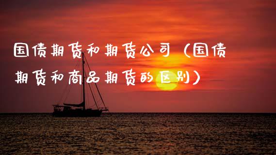 国债期货和期货公司（国债期货和商品期货的区别） (https://www.njaxzs.com/) 期货直播间 第1张