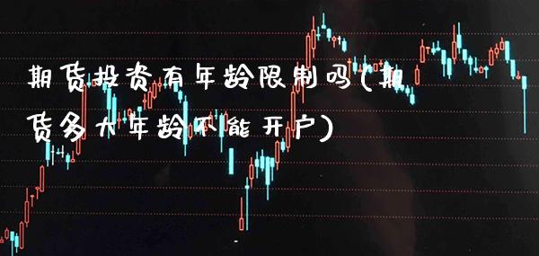 期货投资有年龄限制吗(期货多大年龄不能开户) (https://www.njaxzs.com/) 期货开户 第1张