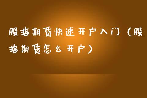 股指期货快速开户入门（股指期货怎么开户） (https://www.njaxzs.com/) 期货开户 第1张