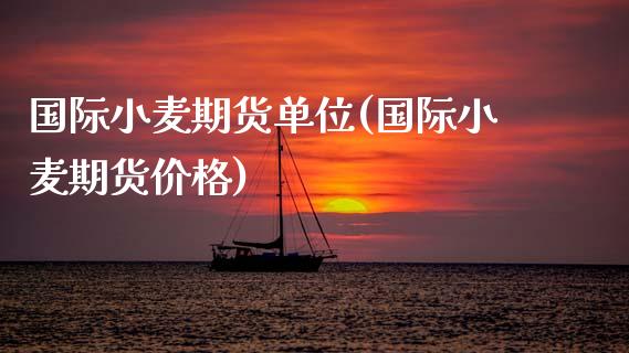 国际小麦期货单位(国际小麦期货价格) (https://www.njaxzs.com/) 期货开户 第1张