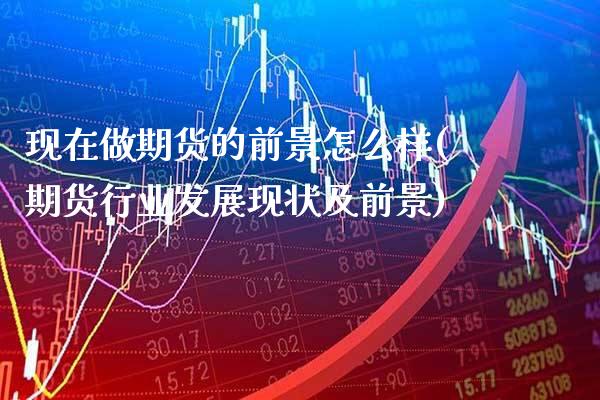 现在做期货的前景怎么样(期货行业发展现状及前景) (https://www.njaxzs.com/) 期货开户 第1张