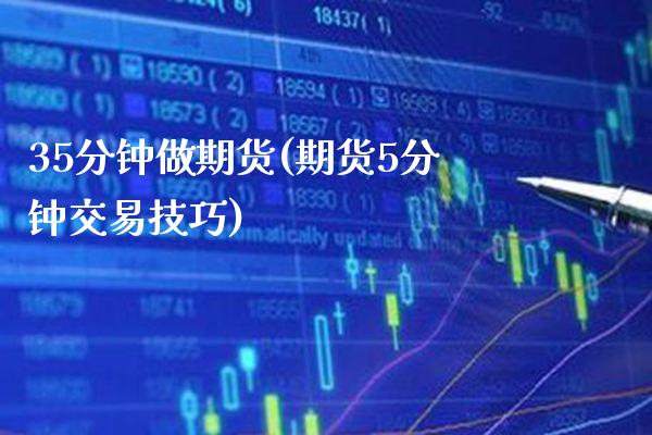 35分钟做期货(期货5分钟交易技巧) (https://www.njaxzs.com/) 期货行情 第1张