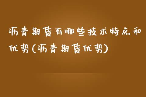 沥青期货有哪些技术特点和优势(沥青期货优势) (https://www.njaxzs.com/) 期货开户 第1张
