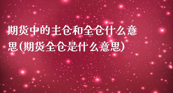 期货中的主仓和全仓什么意思(期货全仓是什么意思) (https://www.njaxzs.com/) 内盘期货 第1张