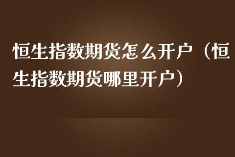 恒生指数期货怎么开户（恒生指数期货哪里开户） (https://www.njaxzs.com/) 黄金期货 第1张
